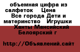 объемная цифра из салфеток  › Цена ­ 200 - Все города Дети и материнство » Игрушки   . Ханты-Мансийский,Белоярский г.